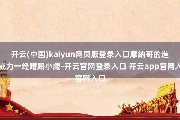 开云(中国)kaiyun网页版登录入口摩納哥的進攻威力一经蹧蹋小覷-开云官网登录入口 开云app官网入口