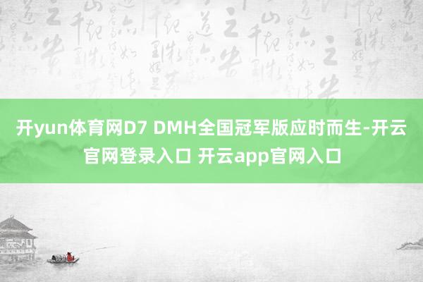 开yun体育网D7 DMH全国冠军版应时而生-开云官网登录入口 开云app官网入口